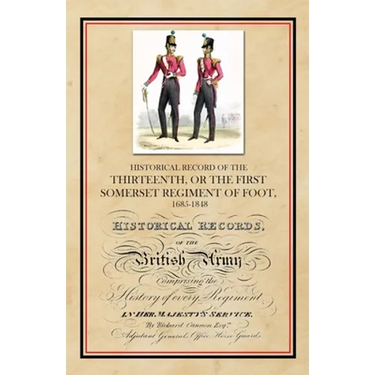 Historical Record of the Thirteenth, The First Somerset Regiment of Foot 1685-1848