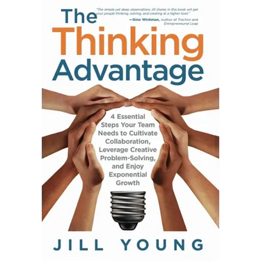 The Thinking Advantage: 4 Essential Steps Your Team Needs to Cultivate Collaboration, Leverage Creative Problem-Solving, and Enjoy Exponential Growth