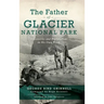 Father of Glacier National Park: Discoveries and Explorations in His Own Words