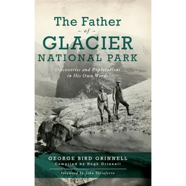 Father of Glacier National Park: Discoveries and Explorations in His Own Words