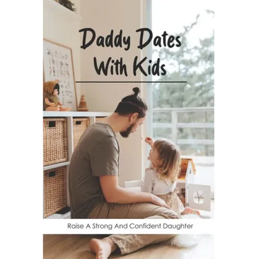 Daddy Dates With Kids: Raise A Strong And Confident Daughter: Daddy-Daughter Activities