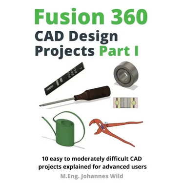 Fusion 360 CAD Design Projects Part I: 10 easy to moderately difficult CAD projects explained for advanced users