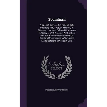 Socialism: A Speech Delivered in Faneuil Hall, February 7Th, 1903, by Frederic J. Stimson ... in Joint Debate With James F. Carey