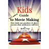 Kids Guide to Movie Making: How kids can produce & direct movies that audiences will love