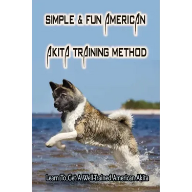 Simple & Fun American Akita Training Method: Learn To Get A Well-Trained American Akita: How And When To Treat Akita