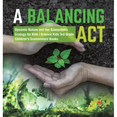 A Balancing Act Dynamic Nature and Her Ecosystems Ecology for Kids Science Kids 3rd Grade Children's Environment Books