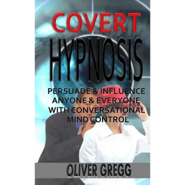 Covert Hypnosis: Persuade & Influence Anyone & Everyone With Conversational Mind Control