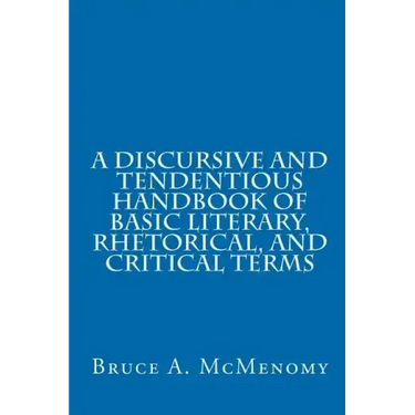 A Discursive and Tendentious Handbook of Basic Literary, Rhetorical, and Critical Terms