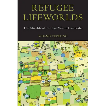 Refugee Lifeworlds: The Afterlife of the Cold War in Cambodia