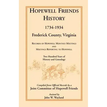 Hopewell Friends History, 1734-1934, Frederick County, Virginia: Records of Hopewell Monthly Meetings and Meetings Reporting to Hopewell; Two Hundred