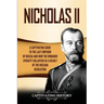 Nicholas II: A Captivating Guide to the Last Emperor of Russia and How the Romanov Dynasty Collapsed as a Result of the Russian Revolution