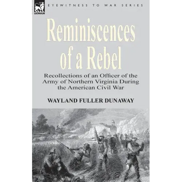 Reminiscences of a Rebel: Recollections of an Officer of the Army of Northern Virginia During the American Civil War