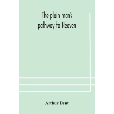 The plain man's pathway to Heaven, wherein every man may clearly see whether he shall be saved or damned, with a table of all the principal matters, a