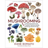 Mushrooming: An Illustrated Guide to the Fantastic, Delicious, Deadly, and Strange World of Fungi