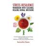 Stress Resilience Workbook with Seasonal Herbal Healing Infusions: 16 Tools for Balanced Health & Focused Energy through Tea & Nutrition Matching your