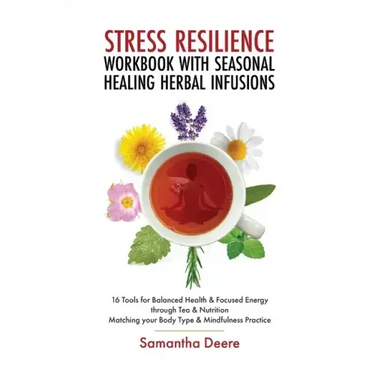 Stress Resilience Workbook with Seasonal Herbal Healing Infusions: 16 Tools for Balanced Health & Focused Energy through Tea & Nutrition Matching your