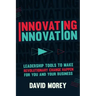 Innovating Innovation: Leadership Tools to Make Revolutionary Change Happen for You and Your Business (for Readers of Trillion Dollar Coach o