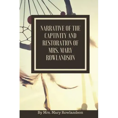 Narrative of the Captivity and Restoration of Mrs. Mary Rowlandson: or The Sovereignty and Goodness of God