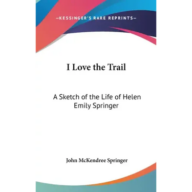 I Love the Trail: A Sketch of the Life of Helen Emily Springer