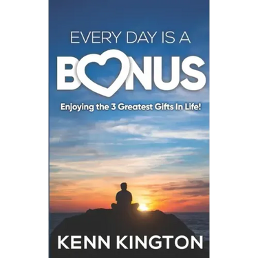 Every Day Is A Bonus: Enjoying the 3 Greatest Gifts In Life!