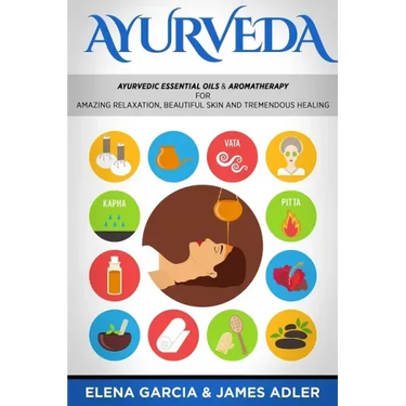 Ayurveda: Ayurvedic Essential Oils & Aromatherapy for Amazing Relaxation, Beautiful Skin & Tremendous Healing!