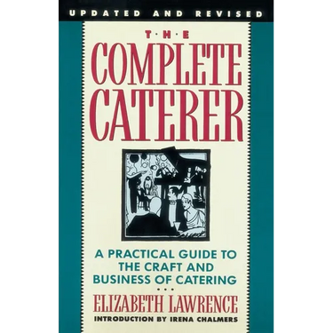 The Complete Caterer: A Practical Guide to the Craft and Business of Catering, Updated and Revised