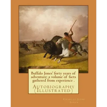 Buffalo Jones' forty years of adventure; a volume of facts gathered from experience . By: Charles Jesse Jones, illustrated By: Colonel Henry Inman: Au