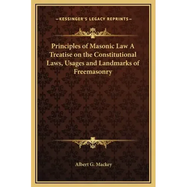 Principles of Masonic Law a Treatise on the Constitutional Laws, Usages and Landmarks of Freemasonry