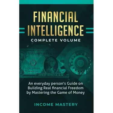 Financial Intelligence: An Everyday Person's Guide on Building Real Financial Freedom by Mastering the Game of Money Complete Volume