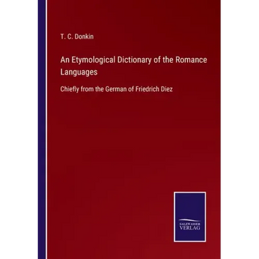 An Etymological Dictionary of the Romance Languages: Chiefly from the German of Friedrich Diez