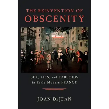 The Reinvention of Obscenity: Sex, Lies, and Tabloids in Early Modern France
