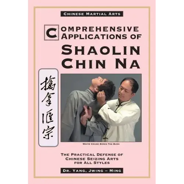 Comprehensive Applications in Shaolin Chin Na: The Practical Defense of Chinese Seizing Arts for All Styles