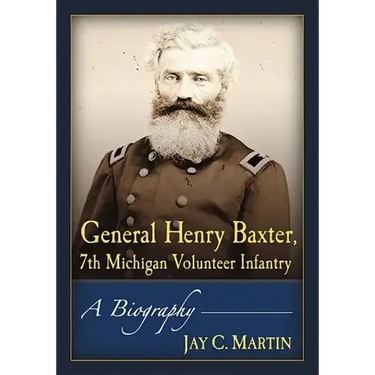 General Henry Baxter, 7th Michigan Volunteer Infantry: A Biography