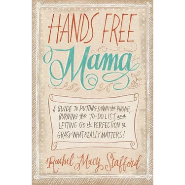 Hands Free Mama: A Guide to Putting Down the Phone, Burning the To-Do List, and Letting Go of Perfection to Grasp What Really Matters!