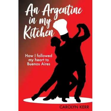 An Argentine in my Kitchen: How I followed my heart to Buenos Aires
