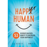 Happier Human: 53 Science-Backed Habits to Increase Your Happiness
