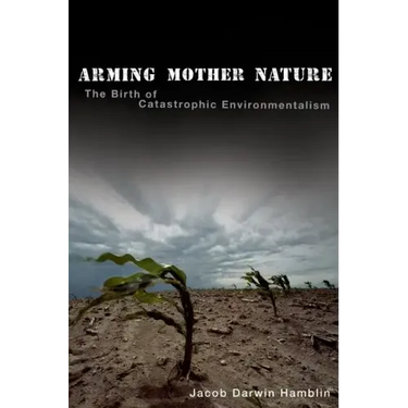 Arming Mother Nature: The Birth of Catastrophic Environmentalism