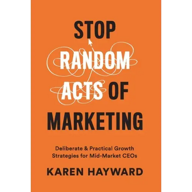 Stop Random Acts of Marketing: Deliberate & Practical Growth Strategies for Mid-Market CEOs