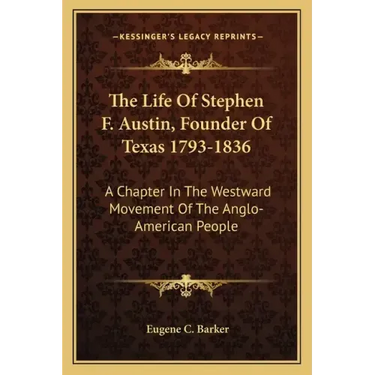 The Life of Stephen F. Austin, Founder of Texas 1793-1836: A Chapter in the Westward Movement of the Anglo-American People
