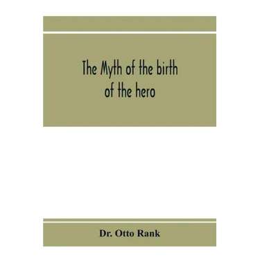 The myth of the birth of the hero; a psychological interpretation of mythology