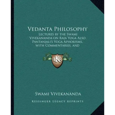 Vedanta Philosophy: Lectures by the Swami Vivekananda on Raja Yoga Also Pantanjali's Yoga Aphorisms, with Commentaries, and Glossary of Sanskrit Terms