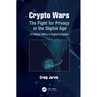 Crypto Wars: The Fight for Privacy in the Digital Age: A Political History of Digital Encryption