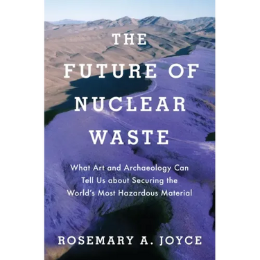 Future of Nuclear Waste: What Art and Archaeology Can Tell Us about Securing the World's Most Hazardous Material