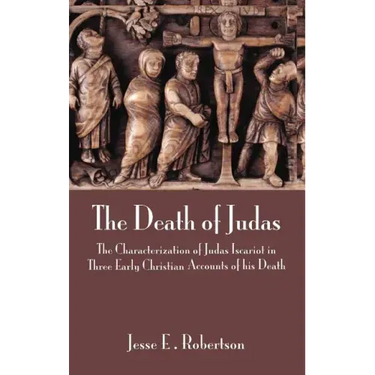 The Death of Judas: The Characterization of Judas Iscariot in Three Early Christian Accounts of His Death