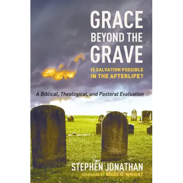 Grace Beyond the Grave: Is Salvation Possible in the Afterlife? a Biblical, Theological, and Pastoral Evaluation