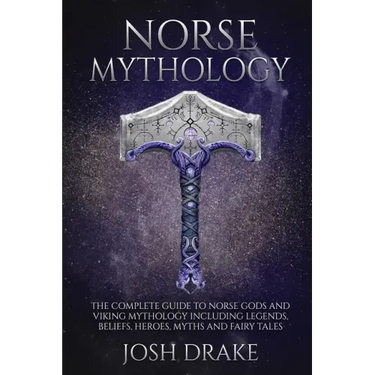 Norse Mythology: The Complete Guide to Norse Gods and Viking Mythology Including Legends, Beliefs, Heroes, Myths and Fairy Tales