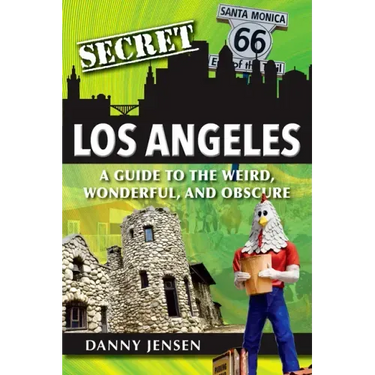 Secret Los Angeles: A Guide to the Weird, Wonderful, and Obscure