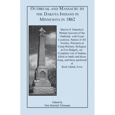 Outbreak and Massacre by the Dakota Indians in Minnesota in 1862: Marion P. Satterlee's Minute Account of the Outbreak, with Exact Locations, Names of