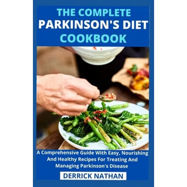 The Complete Parkinson's Diet cookbook: A Comprehensive Guide With Easy, Nourishing And Healthy Recipes For Treating And Managing Parkinson's Disease