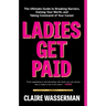 Ladies Get Paid: The Ultimate Guide to Breaking Barriers, Owning Your Worth, and Taking Command of Your Career